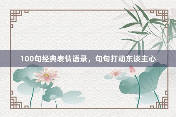 100句经典表情语录，句句打动东谈主心